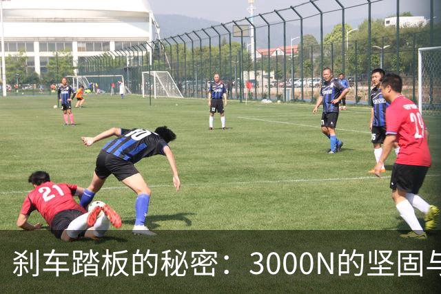 刹车踏板的秘密：3000N的坚固与安全！