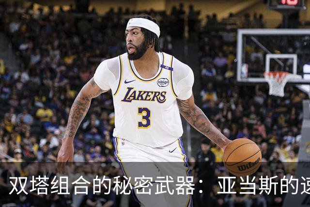双塔组合的秘密武器：亚当斯的速度挑战