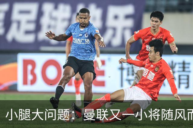 小腿大问题：曼联又一小将随风而逝！