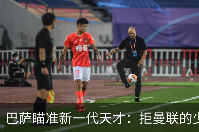 巴萨瞄准新一代天才：拒曼联的少年与其它潜力股
