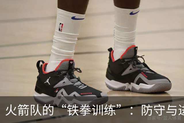 火箭队的“铁拳训练”：防守与进攻的双向提升