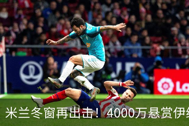 米兰冬窗再出击！4000万悬赏伊纳西奥的后防梦