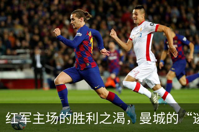 红军主场的胜利之渴，曼城的“逃脱者