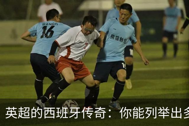 英超的西班牙传奇：你能列举出多少个？