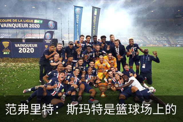 范弗里特：斯玛特是篮球场上的“勇士之心