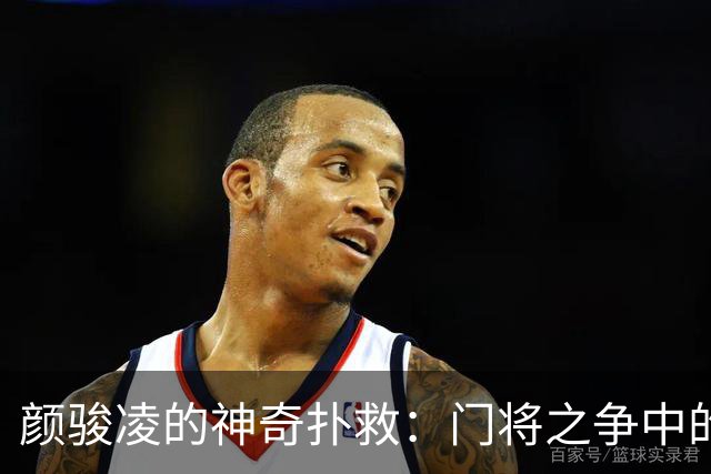 颜骏凌的神奇扑救：门将之争中的“万里挑一