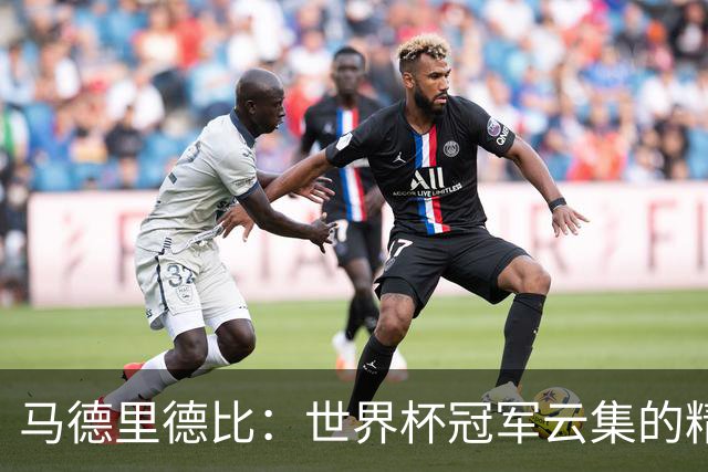 马德里德比：世界杯冠军云集的精彩对决！