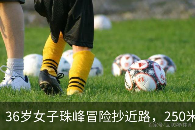 36岁女子珠峰冒险抄近路，250米坠崖成追忆